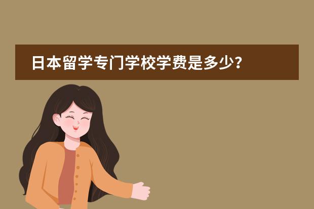 日本留学专门学校学费是多少?