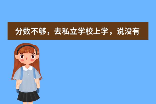 分数不够，去私立学校上学，说没有学籍，但是可以给你申请个结业证的（无学籍，怎样可以出国留学？）