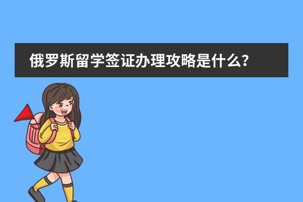 俄罗斯留学签证办理攻略是什么?