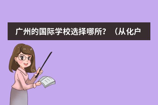 广州的国际学校选择哪所？（从化户口有广州学籍能不能在广州小升初?）