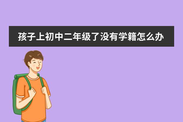 孩子上初中二年级了没有学籍怎么办？