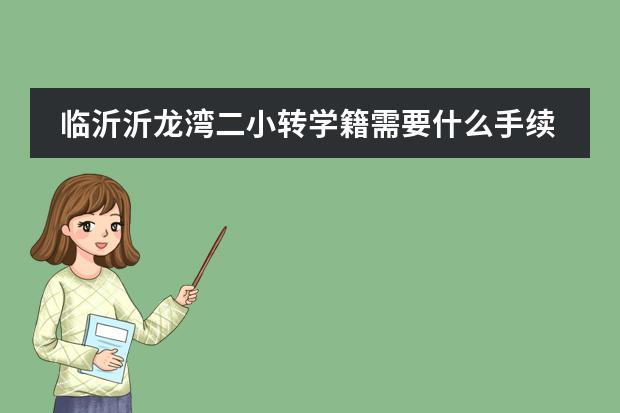 临沂沂龙湾二小转学籍需要什么手续，怎样办理