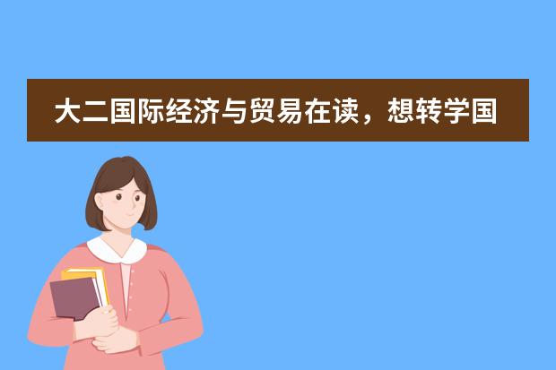 大二国际经济与贸易在读，想转学国外（在校大学生能不能转学去国外读书？）