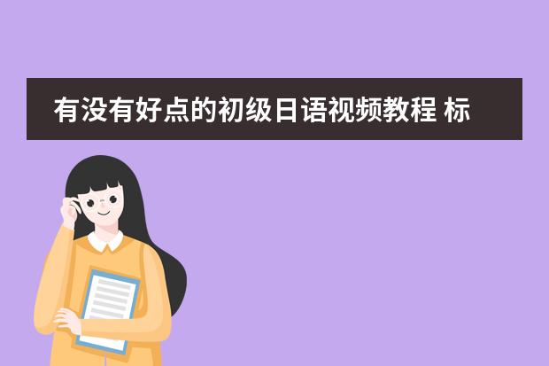有没有好点的初级日语视频教程 标准日语电视讲座