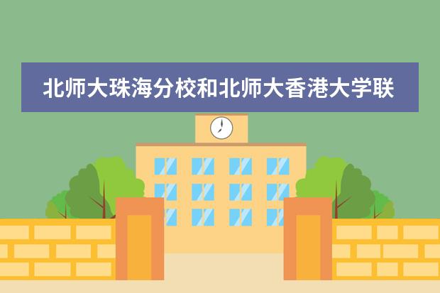 北师大珠海分校和北师大香港大学联合国际学院是一个学校吗