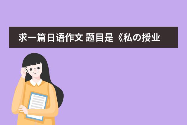 求一篇日语作文 题目是《私の授业》(我的日语课) 需要原创 字数别太少 写得好追加分数 说到做到! 比较东亚季风和澳大利亚季风的异同