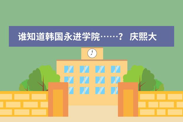 谁知道韩国永进学院……? 庆熙大学在世界排名第几