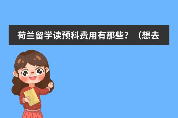 荷兰留学读预科费用有那些?(想去泰国留学·~)