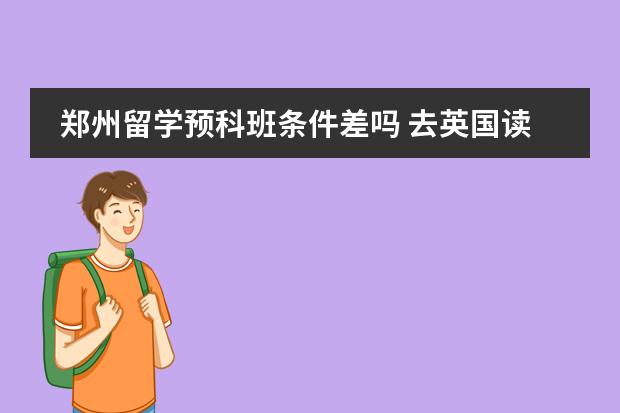 郑州留学预科班条件差吗 去英国读研一定要读预科么?