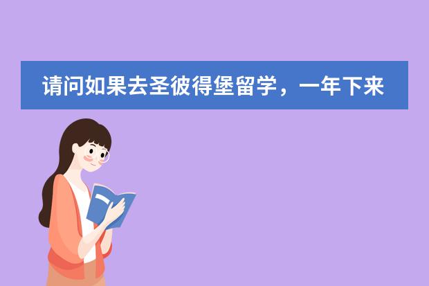 请问如果去圣彼得堡留学,一年下来总共一般花多少钱啊?急,谢谢