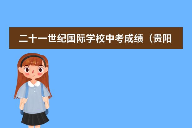 二十一世纪国际学校中考成绩(贵阳中铁逸都国际学校中考成绩)