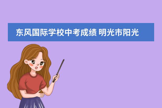 东风国际学校中考成绩 明光市阳光国际学校中考成绩