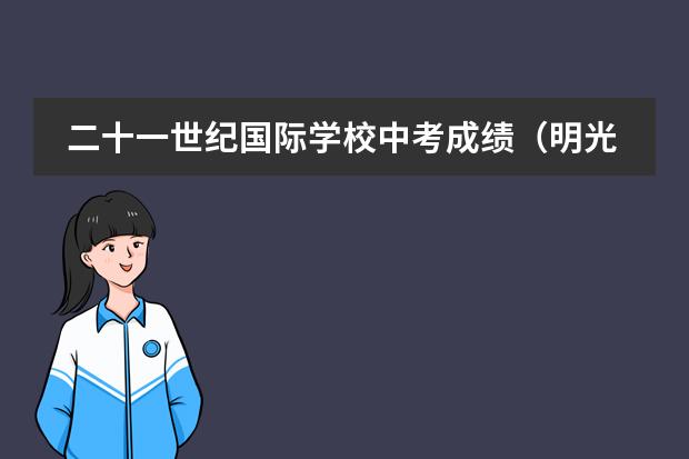 二十一世纪国际学校中考成绩(明光市阳光国际学校中考成绩)