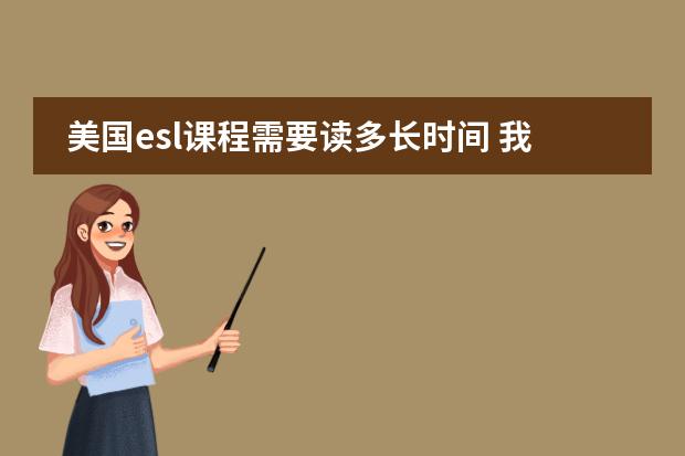 美国esl课程需要读多长时间 我想自学日语。为了看动漫,为了唱日文歌,零基础,请大家推荐一下教材,学习方法等等~ 谢谢