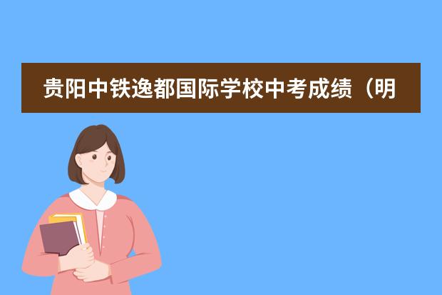 贵阳中铁逸都国际学校中考成绩(明光市阳光国际学校中考成绩)