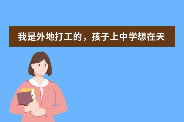 我是外地打工的,孩子上中学想在天津上,请问需要什么手续?大概多少