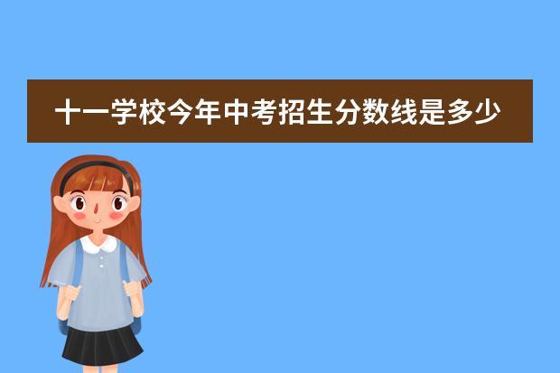 十一学校今年中考招生分数线是多少?