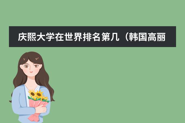 庆熙大学在世界排名第几(韩国高丽大学英语授课课程及奖学金是怎样的?)
