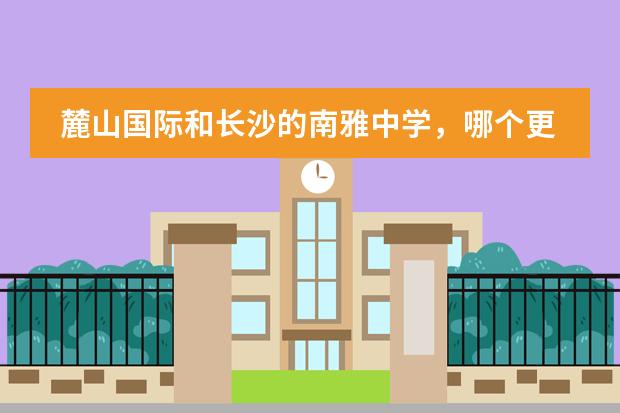 麓山国际和长沙的南雅中学,哪个更好?