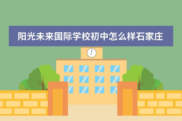 阳光未来国际学校初中怎么样石家庄