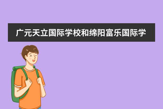 广元天立国际学校和绵阳富乐国际学校哪个好