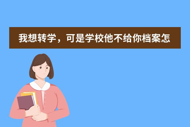 我想转学,可是学校他不给你档案怎么办?????
