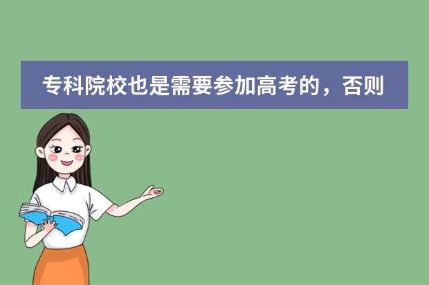 专科院校也是需要参加高考的,否则文凭国家是不会承认的,那像北大青鸟 、郑州新华、这类的学校毕业能发什么文凭啊?