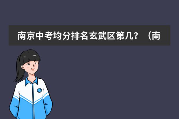南京中考均分排名玄武区第几?(南京2023年中考最高分)
