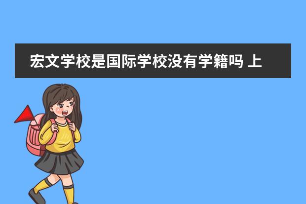 宏文学校是国际学校没有学籍吗 上海外国语大学附属中学(上外附中)收不收外国籍的学生?=-=