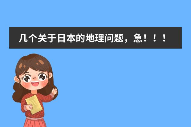 几个关于日本的地理问题,急!!!!!!!!!!! 日本的地理位置