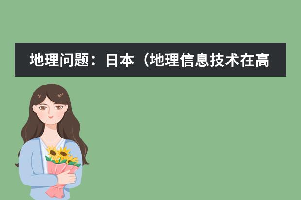 地理问题:日本(地理信息技术在高中地理教学中的应用?)