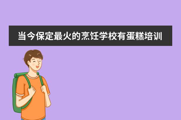 当今保定最火的烹饪学校有蛋糕培训专业吗？