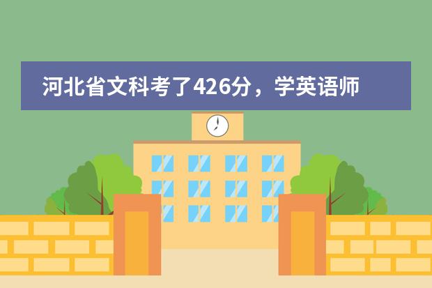 河北省文科考了426分，学英语师范专业（没口试），可以报考哪所学校呢？
