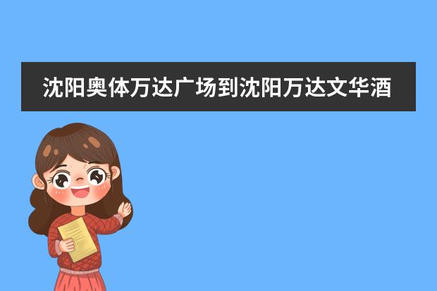 沈阳奥体万达广场到沈阳万达文华酒店怎么走