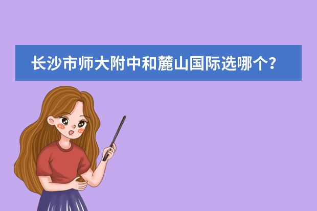 长沙市师大附中和麓山国际选哪个?