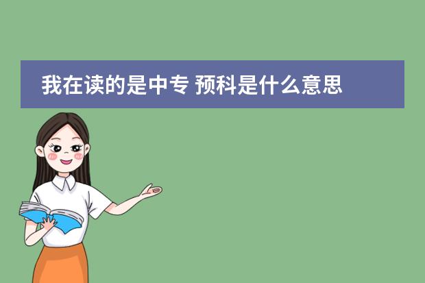 我在读的是中专 预科是什么意思 如果想去英国留学是要读一年预科才能进入本科学习?