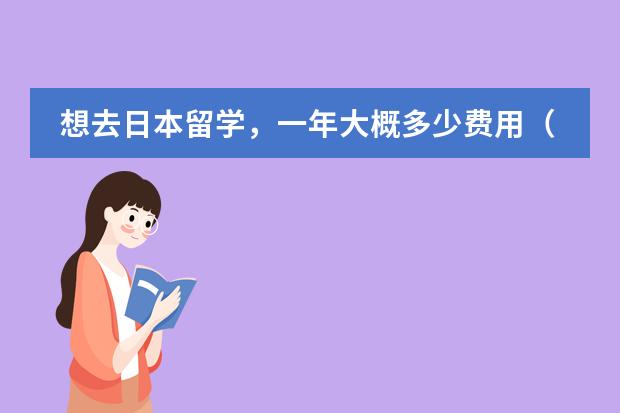 想去日本留学,一年大概多少费用(加生活费)