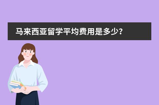 马来西亚留学平均费用是多少?