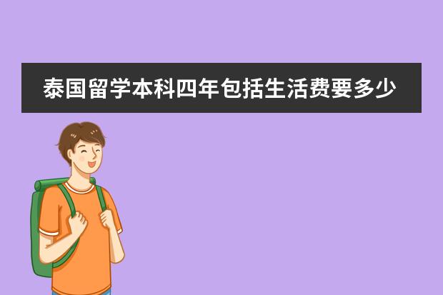 泰国留学本科四年包括生活费要多少钱