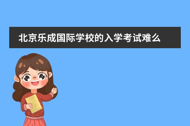 北京乐成国际学校的入学考试难么 北京国际教育最好的中美国际学校是哪家？