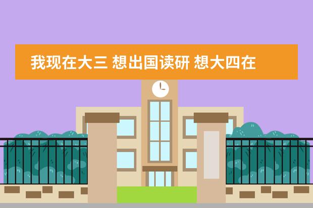 我现在大三 想出国读研 想大四在国内读一年预科班 可不可以 怎么读 给点建议