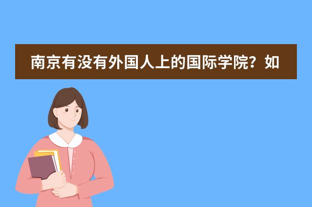 南京有没有外国人上的国际学院？如果是对外汉语专业，在南京可以到哪些机构去？