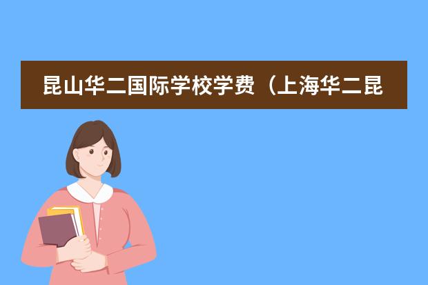 昆山华二国际学校学费（上海华二昆山国际学校是几年制的？）