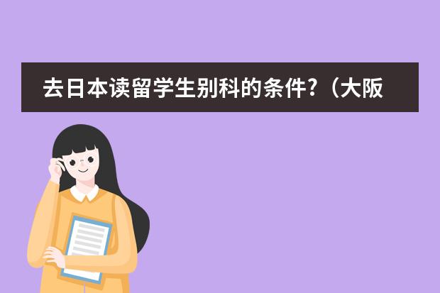 去日本读留学生别科的条件?(大阪大学留学条件)