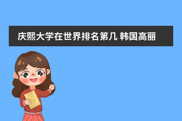 庆熙大学在世界排名第几 韩国高丽大学英语授课课程及奖学金是怎样的?