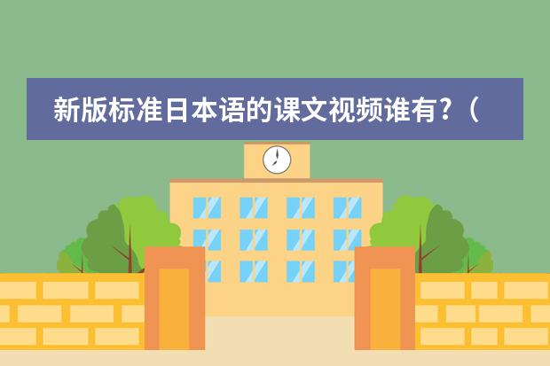 新版标准日本语的课文视频谁有?(求自学日语视频教材)