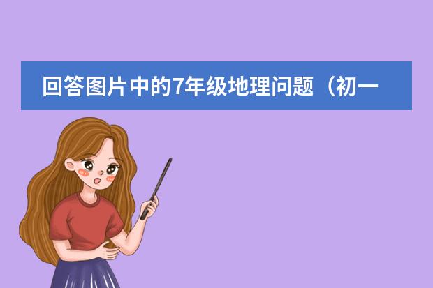 回答图片中的7年级地理问题(初一的地理问题)