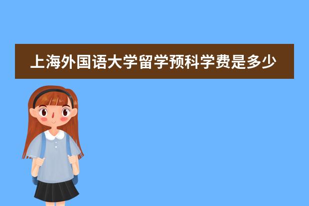 上海外国语大学留学预科学费是多少?