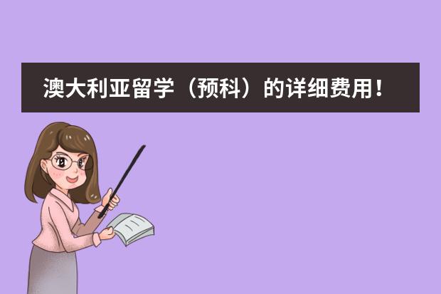 澳大利亚留学(预科)的详细费用!?? 请问去澳大利亚留学的费用?