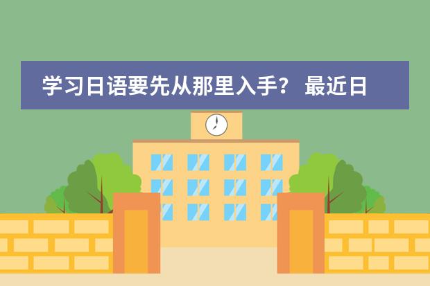 学习日语要先从那里入手? 最近日语考级改革,如果要考新标准N3,新版标日至少要学到第几册,是中级上下两册全学完,还是?